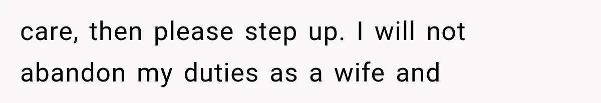 care, then please step up. I will not abandon my duties as a wife and