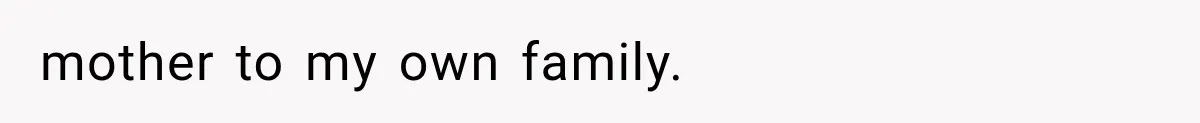 mother to my own family.