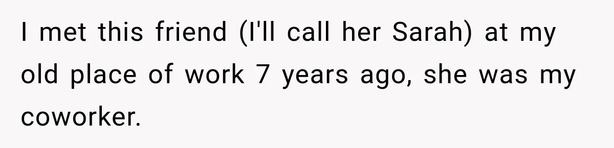 My Friend Tried to Hook Up With My Daughter at My Daughter-in-Law's Baby Shower—Now People Say I Overreacted I met this friend (I'll call her Sarah) at my old place of work 7 years ago, she was my coworker.
