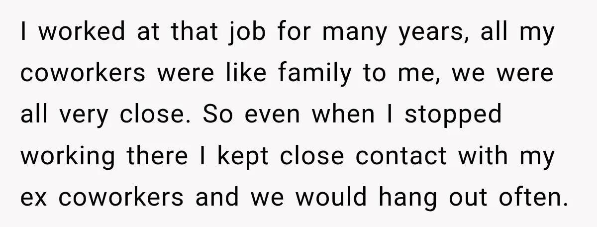 My Friend Tried to Hook Up With My Daughter at My Daughter-in-Law's Baby Shower—Now People Say I Overreacted I worked at that job for many years, all my coworkers were like family to me, we were all very close. So even when I stopped working there I kept...