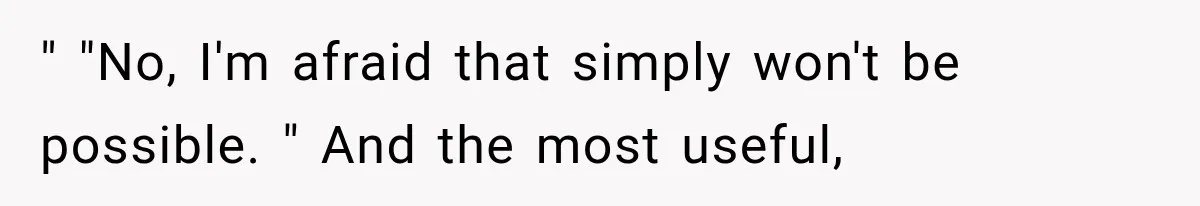" "No, I'm afraid that simply won't be possible. " And the most useful,