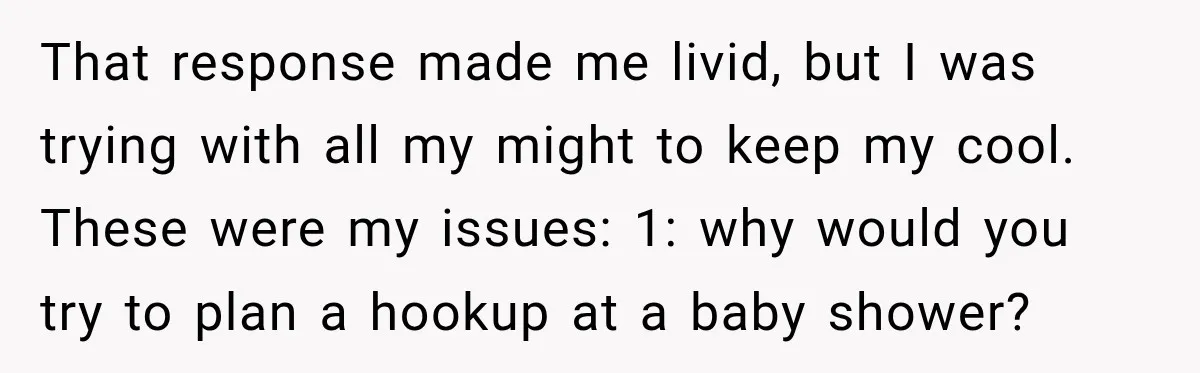 My Friend Tried to Hook Up With My Daughter at My Daughter-in-Law's Baby Shower—Now People Say I Overreacted That response made me livid, but I was trying with all my might to keep my cool. These were my issues: 1: why would you try to plan a hookup...