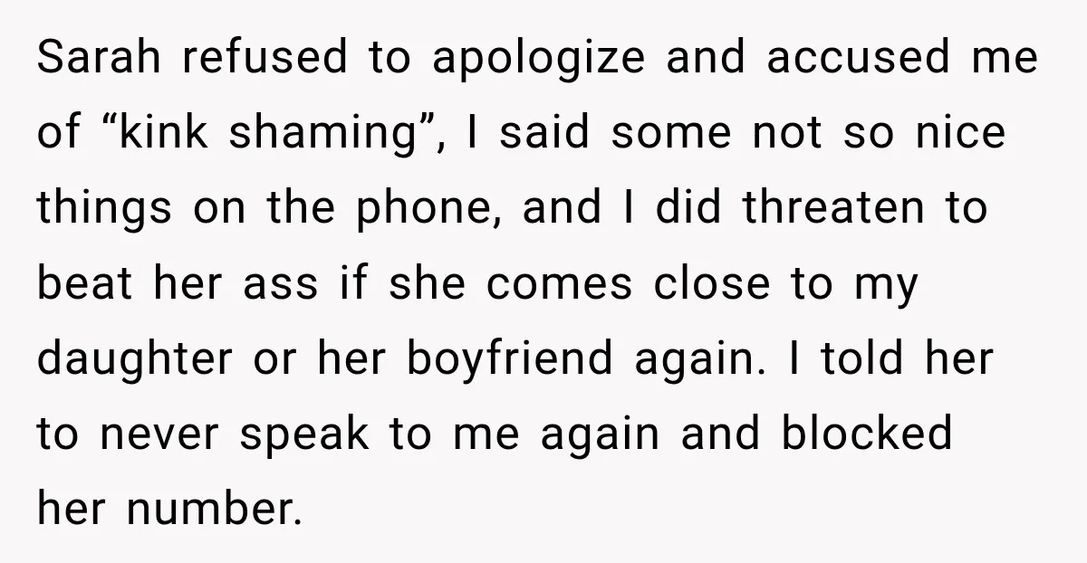 My Friend Tried to Hook Up With My Daughter at My Daughter-in-Law's Baby Shower—Now People Say I Overreacted Sarah refused to apologize and accused me of “kink shaming”, I said some not so nice things on the phone, and I did threaten to beat her ass if she...