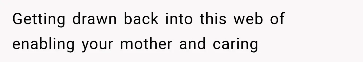 Getting drawn back into this web of enabling your mother and caring