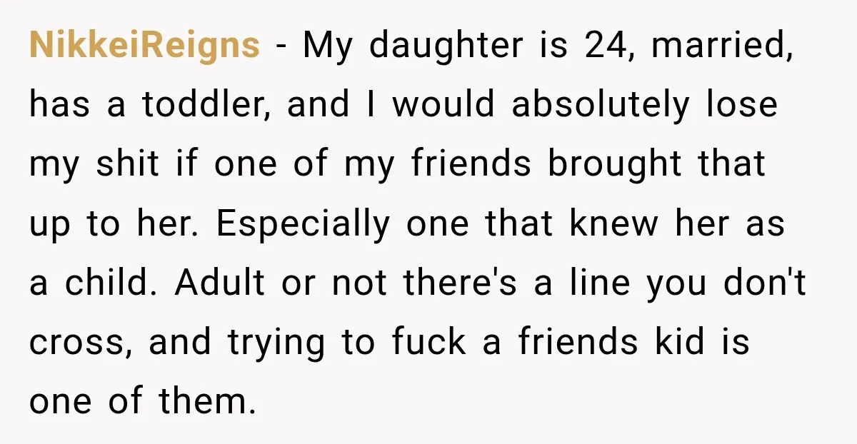My Friend Tried to Hook Up With My Daughter at My Daughter-in-Law's Baby Shower—Now People Say I Overreacted NikkeiReigns - My daughter is 24, married, has a toddler, and I would absolutely lose my shit if one of my friends brought that up to her. Especially one that...