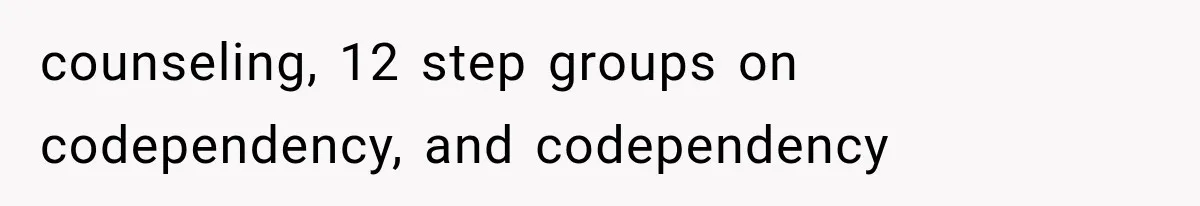 counseling, 12 step groups on codependency, and codependency