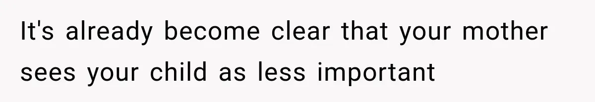 It's already become clear that your mother sees your child as less important