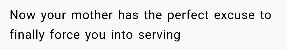 Now your mother has the perfect excuse to finally force you into serving