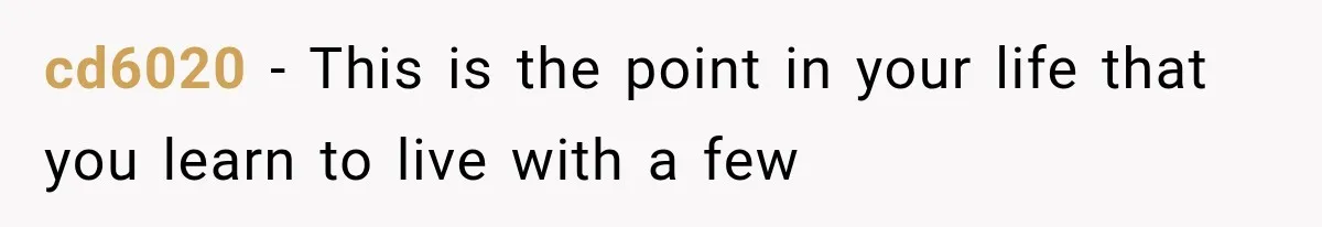 cd6020 − This is the point in your life that you learn to live with a few