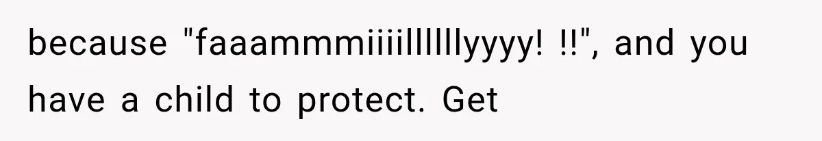 because "faaammmiiiillllllyyyy! !!", and you have a child to protect. Get