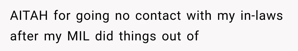 MIL Holds a Months-Long Grudge and Takes It Out on the Bride’s Family at the Wedding AITAH for going no contact with my in-laws after my MIL did things out of
