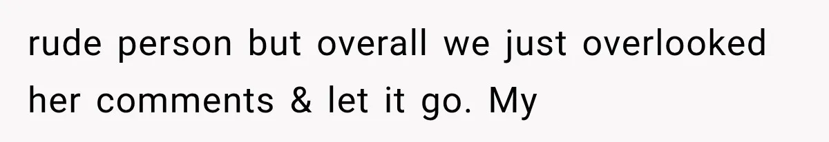MIL Holds a Months-Long Grudge and Takes It Out on the Bride’s Family at the Wedding rude person but overall we just overlooked her comments & let it go. My