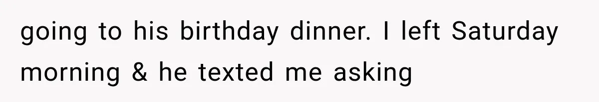 MIL Holds a Months-Long Grudge and Takes It Out on the Bride’s Family at the Wedding going to his birthday dinner. I left Saturday morning & he texted me asking