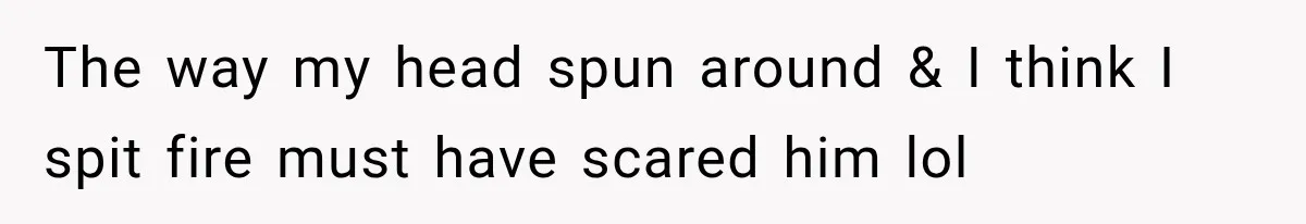 MIL Holds a Months-Long Grudge and Takes It Out on the Bride’s Family at the Wedding The way my head spun around & I think I spit fire must have scared him lol