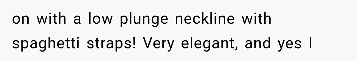 MIL Holds a Months-Long Grudge and Takes It Out on the Bride’s Family at the Wedding on with a low plunge neckline with spaghetti straps! Very elegant, and yes I