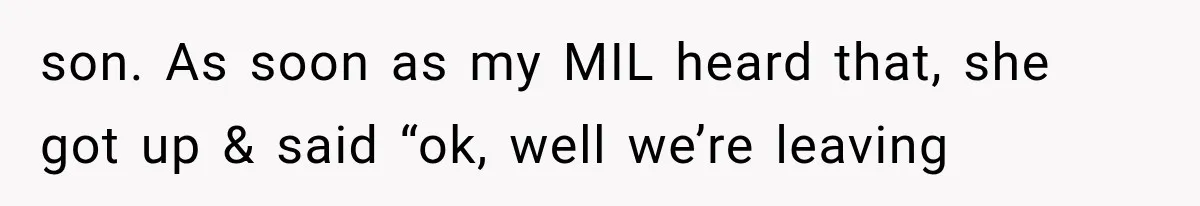 MIL Holds a Months-Long Grudge and Takes It Out on the Bride’s Family at the Wedding son. As soon as my MIL heard that, she got up & said “ok, well we’re leaving