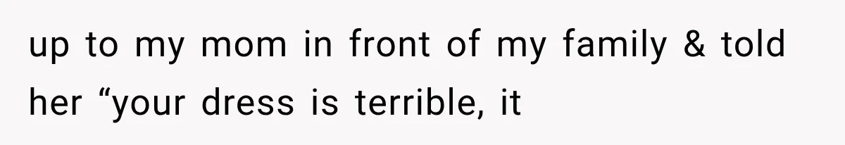 MIL Holds a Months-Long Grudge and Takes It Out on the Bride’s Family at the Wedding up to my mom in front of my family & told her “your dress is terrible, it