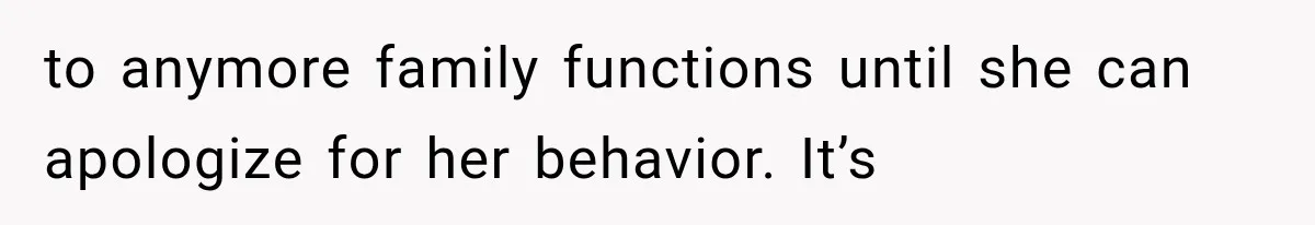 MIL Holds a Months-Long Grudge and Takes It Out on the Bride’s Family at the Wedding to anymore family functions until she can apologize for her behavior. It’s