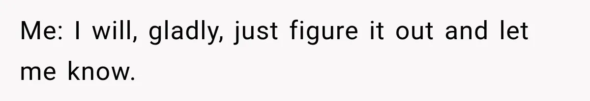 Me: I will, gladly, just figure it out and let me know.