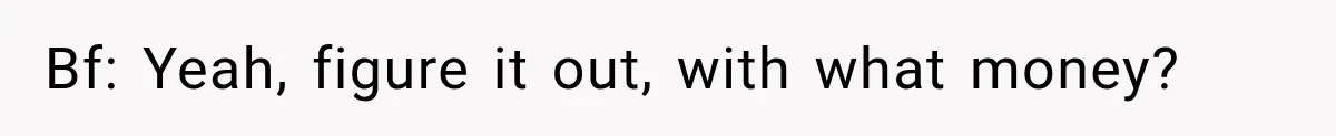 Bf: Yeah, figure it out, with what money?