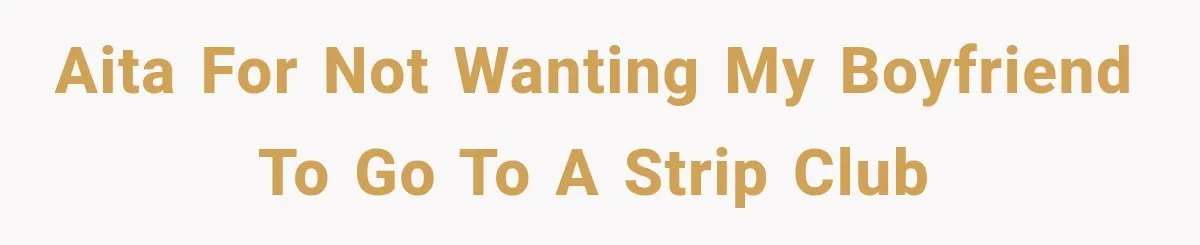 AITA for not wanting my boyfriend to go to a strip club