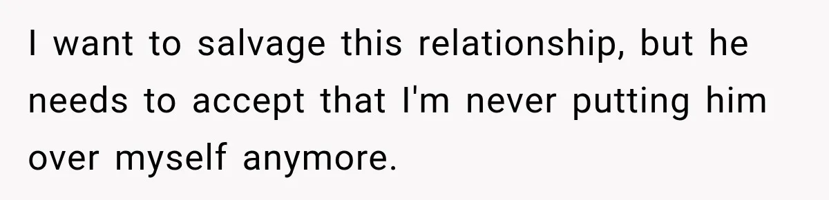 I want to salvage this relationship, but he needs to accept that I'm never putting him over myself anymore.