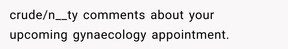 MIL Holds a Months-Long Grudge and Takes It Out on the Bride’s Family at the Wedding crude/n__ty comments about your upcoming gynaecology appointment.