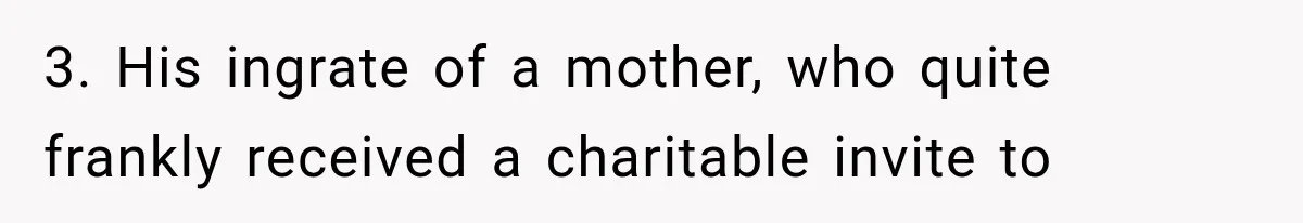 MIL Holds a Months-Long Grudge and Takes It Out on the Bride’s Family at the Wedding 3. His ingrate of a mother, who quite frankly received a charitable invite to