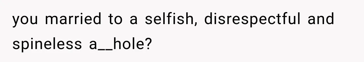 MIL Holds a Months-Long Grudge and Takes It Out on the Bride’s Family at the Wedding you married to a selfish, disrespectful and spineless a__hole?