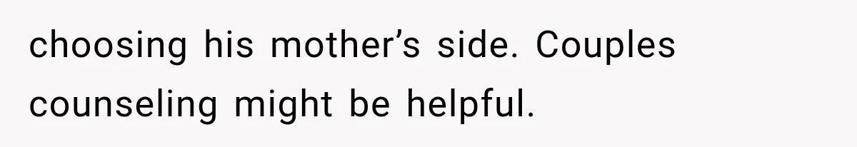 MIL Holds a Months-Long Grudge and Takes It Out on the Bride’s Family at the Wedding choosing his mother’s side. Couples counseling might be helpful.