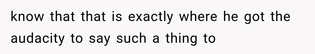 MIL Holds a Months-Long Grudge and Takes It Out on the Bride’s Family at the Wedding know that that is exactly where he got the audacity to say such a thing to