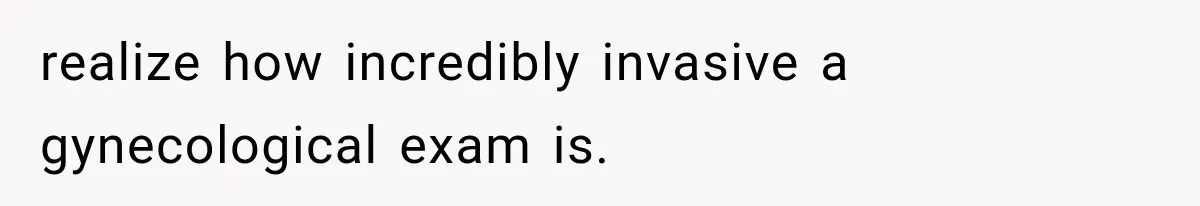 MIL Holds a Months-Long Grudge and Takes It Out on the Bride’s Family at the Wedding realize how incredibly invasive a gynecological exam is.