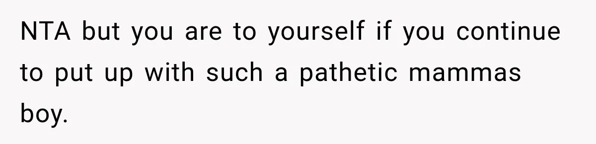 MIL Holds a Months-Long Grudge and Takes It Out on the Bride’s Family at the Wedding NTA but you are to yourself if you continue to put up with such a pathetic mammas boy.