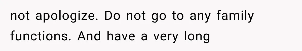 MIL Holds a Months-Long Grudge and Takes It Out on the Bride’s Family at the Wedding not apologize. Do not go to any family functions. And have a very long