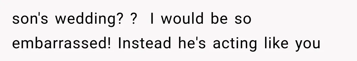 MIL Holds a Months-Long Grudge and Takes It Out on the Bride’s Family at the Wedding son's wedding? ? I would be so embarrassed! Instead he's acting like you