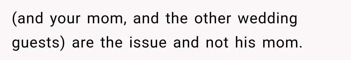 MIL Holds a Months-Long Grudge and Takes It Out on the Bride’s Family at the Wedding (and your mom, and the other wedding guests) are the issue and not his mom.