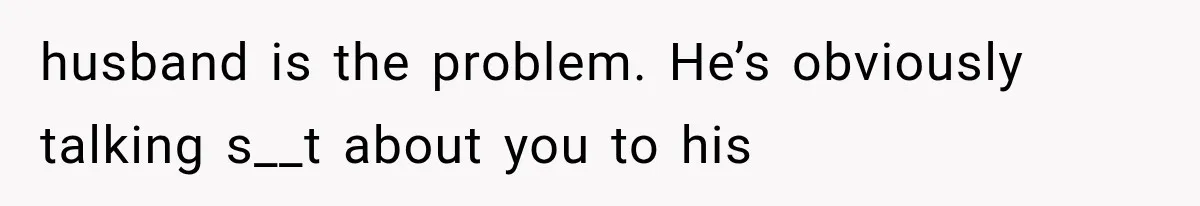 MIL Holds a Months-Long Grudge and Takes It Out on the Bride’s Family at the Wedding husband is the problem. He’s obviously talking s__t about you to his