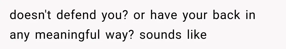 MIL Holds a Months-Long Grudge and Takes It Out on the Bride’s Family at the Wedding doesn't defend you? or have your back in any meaningful way? sounds like