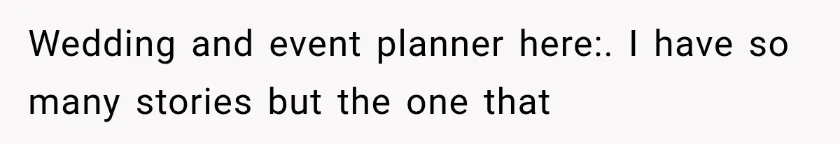 Wedding and event planner here:. I have so many stories but the one that