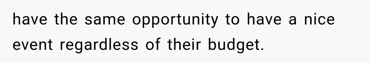 have the same opportunity to have a nice event regardless of their budget.