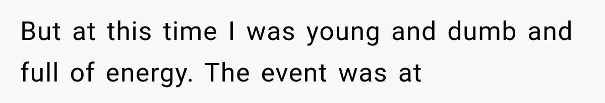 But at this time I was young and dumb and full of energy. The event was at