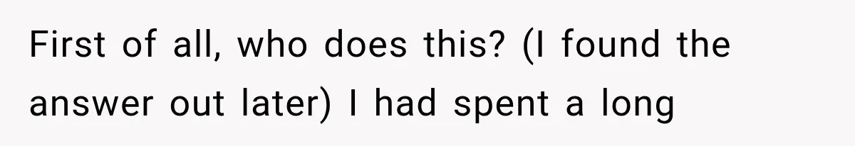 First of all, who does this? (I found the answer out later) I had spent a long