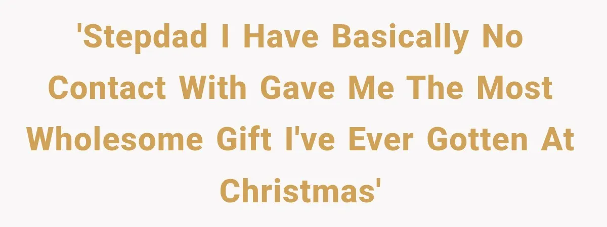 'Stepdad I have basically no contact with gave me the most wholesome gift I've ever gotten at Christmas'