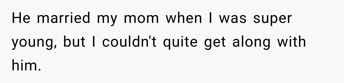 He married my mom when I was super young, but I couldn't quite get along with him.