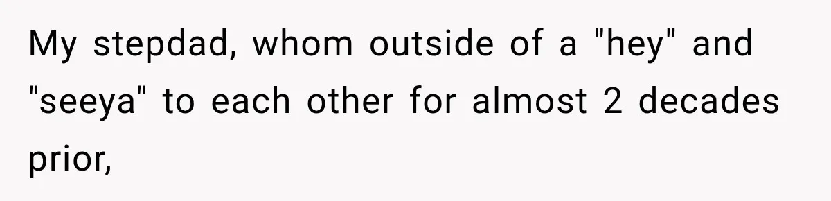 My stepdad, whom outside of a "hey" and "seeya" to each other for almost 2 decades prior,