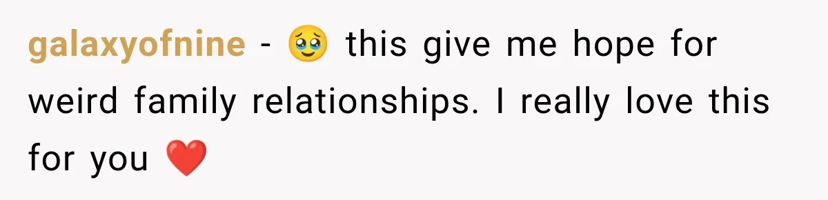 galaxyofnine − 🥹 this give me hope for weird family relationships. I really love this for you ❤️