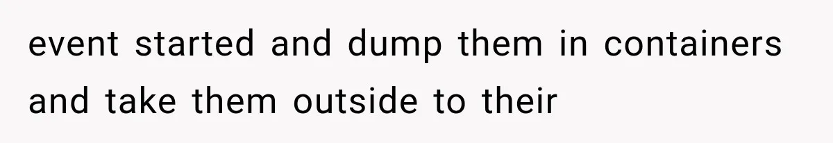event started and dump them in containers and take them outside to their
