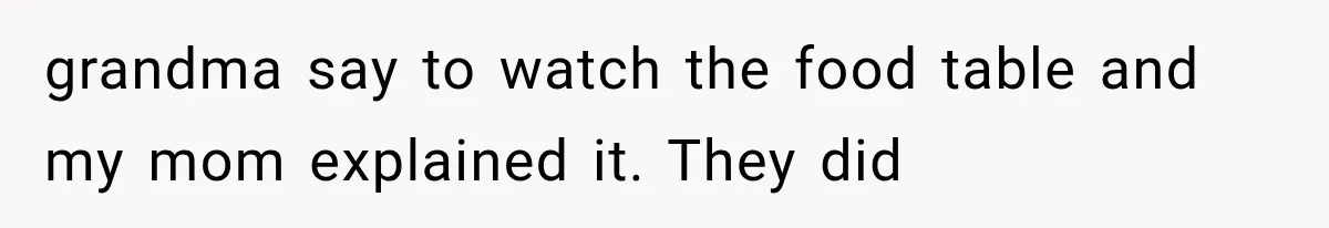 grandma say to watch the food table and my mom explained it. They did