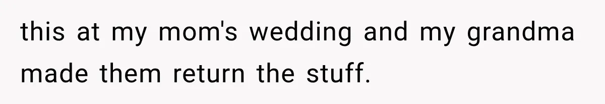 this at my mom's wedding and my grandma made them return the stuff.