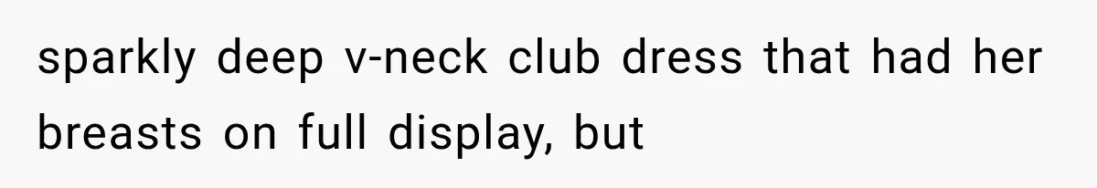 sparkly deep v-neck club dress that had her breasts on full display, but